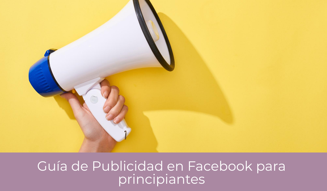 Guía de Publicidad en Facebook para principiantes ¿Cómo crear un anuncio en Facebook desde el Administrador de Anuncios?