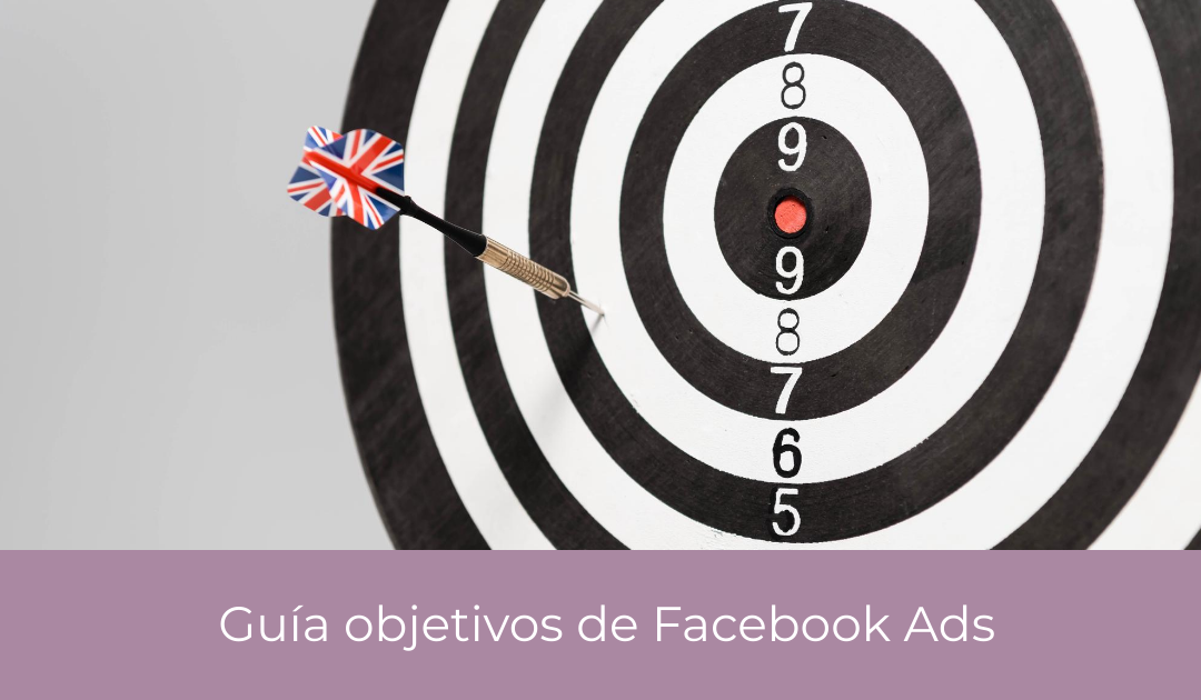 Guía objetivos de Facebook Ads: Cómo seleccionar el objetivo adecuado en tu campaña de Facebook Ads o Instagram Ads