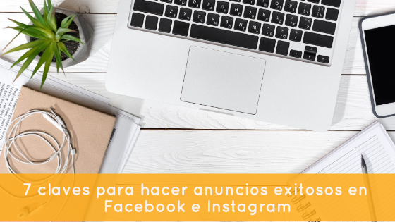 7 claves para hacer anuncios exitosos en Facebook e Instagram