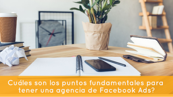 ¿Cuáles son los puntos fundamentales para tener una agencia de Facebook Ads?