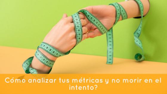 ¿Cómo analizar tus métricas y no morir en el intento?