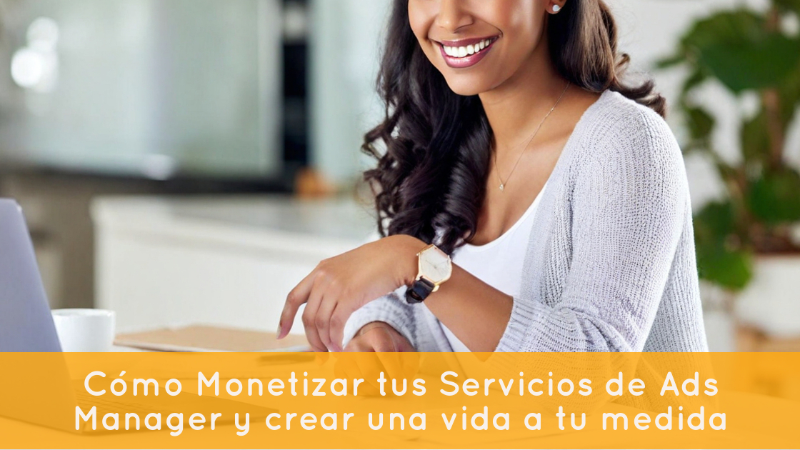 Cómo Monetizar tus Servicios de Ads Manager y crear una vida a tu medida